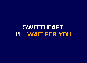 SWEETHEART

I'LL WAIT FOR YOU