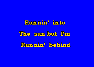 Run nin' into

The sun but I'm

Run nin' be hind