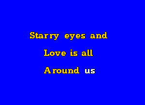 Starry eyes and.

Love is all

Around us