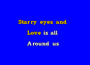 Starry eyes and.

Love is all

Around us