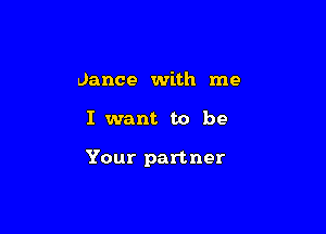 dance with me

I want to be

Your partner
