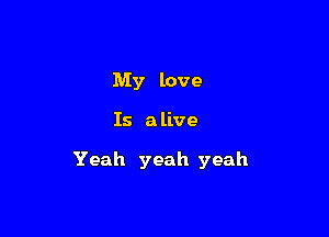 My love

Is a live

Yeah yeah yeah