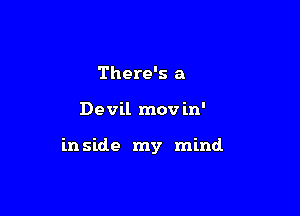 There's a

Devil mov in'

in side my mind
