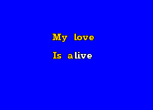 My love

Is a live