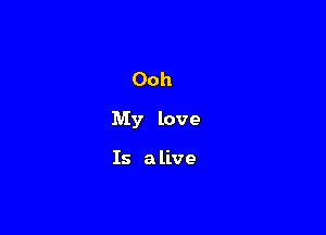 Ooh

My love

Is a live