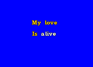 My love

Is a live