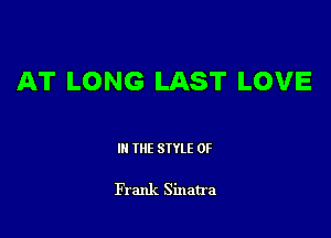 AT LONG LAST LOVE

III THE SIYLE 0F

Frank Sinatra