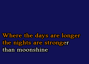 XVhere the days are longer
the nights are stronger
than moonshine