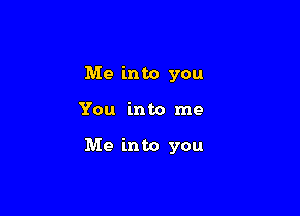 Me into you

You into me

Me into you