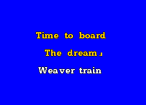 Time to board

The dream .1

Weaver train