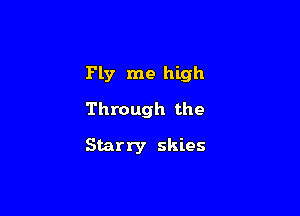 Ply me high

Through the

Starry skies