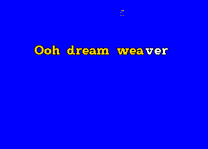 Ooh dream weaver