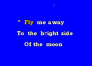  Fly me away

To the bright side

01 the moon