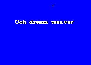 Ooh dream weaver
