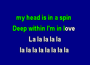 my head is in a spin

Deep within I'm in love
La la la la la
la la la la la la la la