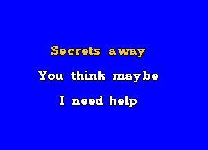 Secrets away

You think maybe

I need help