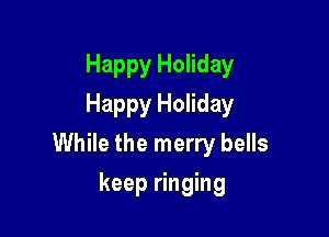Happy Holiday
Happy Holiday

While the merry bells

keep ringing