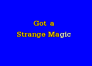 Got a

Strange Magic