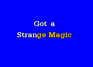 Got a

Strange Magic