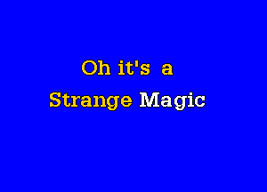 Oh it's a

Strange Magic