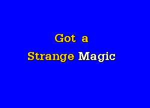 Got a

Strange Magic