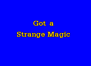 Got a

Strange Magic