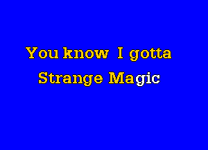 You know I gotta

Strange Magic