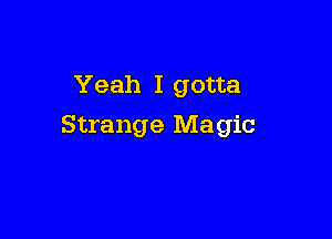 Yeah I gotta

Strange Magic