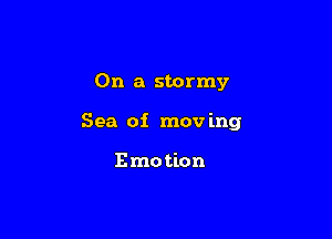 On a stormy

Sea of mov ing

E mo tion