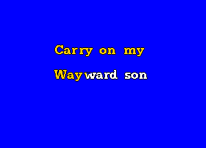 Carry on my

Way ward. son