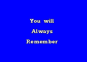 You will

Always

Remember