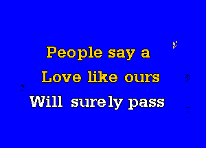 People say a
Love like ours

Will sure 137 pass