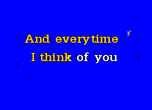 And everytime

I think of you