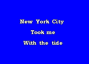 New York City

Took me

With the tide