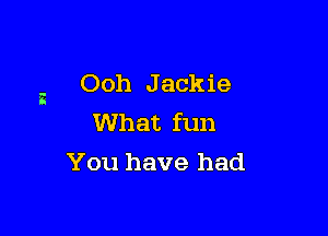 a Ooh J ackie

What fun
You have had