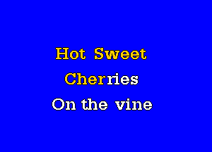 Hot Sweet
Cherries

On the vine