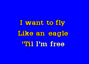 I want to fly

Like an eagle
'Til I'm free