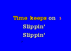 Time keeps on g

Slippin'
Slippin'