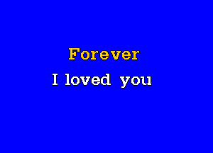 Forever

Iloved you
