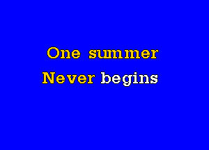 One summer

Never begins