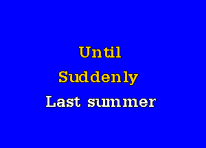 Until

Sudden 137
Last summer