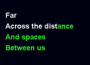 Far
Across the distance

And spaces
Between us