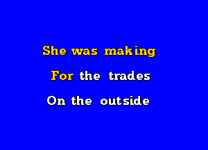 She was mak ing

For the trades

0n the outside