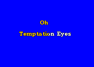 Oh

Temptation Eyes