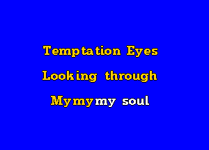 Temptation Eyes

Look ing through

Mymymy soul