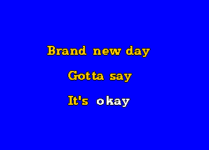 Brand new day

Gotta say

It's 0 key