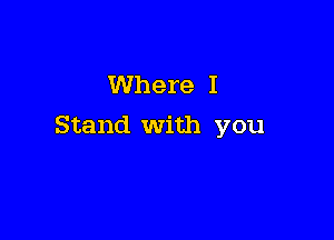 Where I

Stand With you