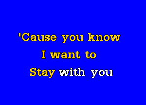 'Cause you know
I want to

Stay with you