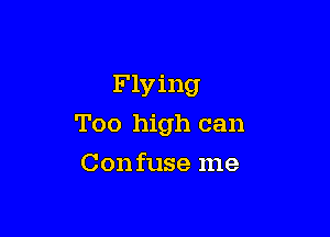 Flying

Too high can

Confuse me