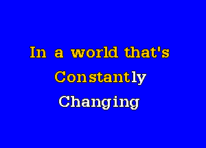 In a world that's

Con stant 1y

Changing